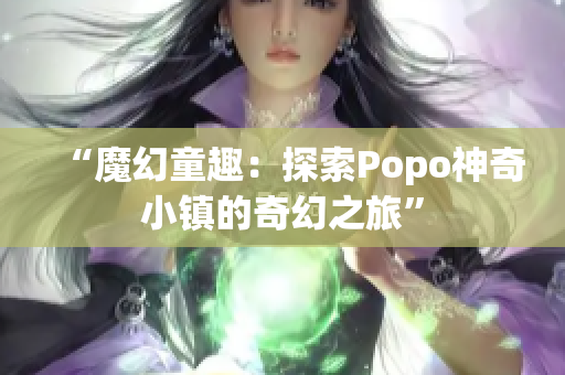 “魔幻童趣：探索Popo神奇小鎮(zhèn)的奇幻之旅”
