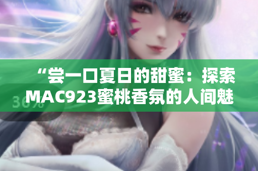 “嘗一口夏日的甜蜜：探索MAC923蜜桃香氛的人間魅力”