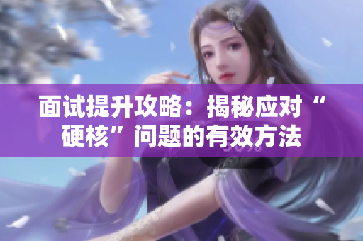 面試提升攻略：揭秘應(yīng)對“硬核”問題的有效方法