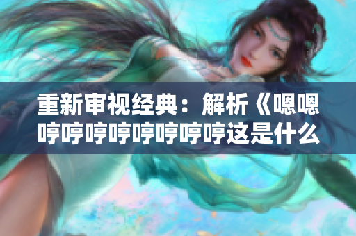 重新審視經(jīng)典：解析《嗯嗯哼哼哼哼哼哼哼哼這是什么歌》的歌詞與意義