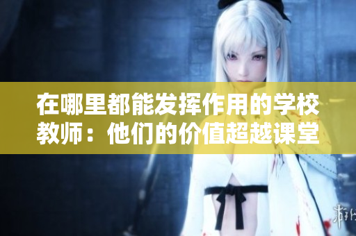 在哪里都能發(fā)揮作用的學(xué)校教師：他們的價值超越課堂