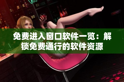 免費(fèi)進(jìn)入窗口軟件一覽：解鎖免費(fèi)通行的軟件資源