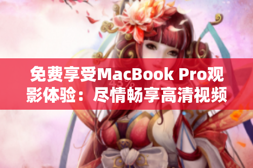 免費享受MacBook Pro觀影體驗：盡情暢享高清視頻樂趣