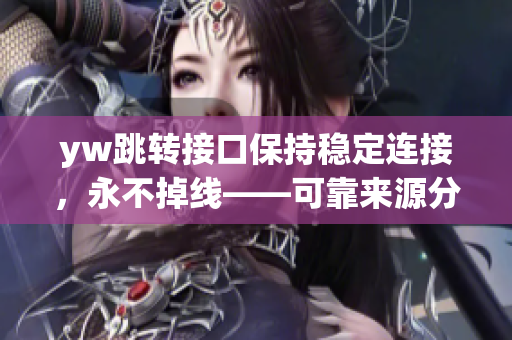 yw跳轉(zhuǎn)接口保持穩(wěn)定連接，永不掉線——可靠來源分享