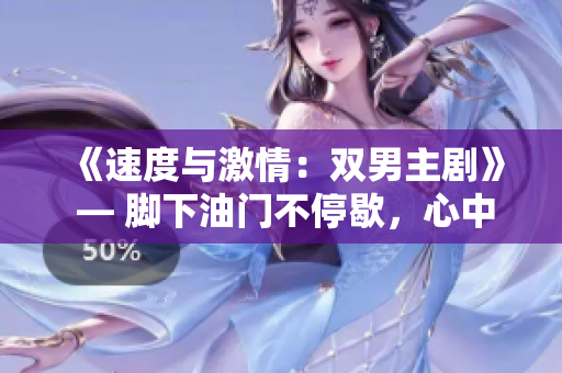 《速度與激情：雙男主劇》 — 腳下油門不停歇，心中執(zhí)著不曾退縮。