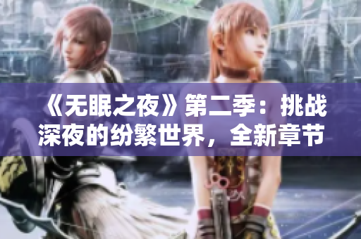 《無眠之夜》第二季:挑戰(zhàn)深夜的紛繁世界,全新章節(jié)在線觀賞 《無眠之夜》第二季:挑戰(zhàn)深夜的紛繁世界,全新章節(jié)在線觀賞