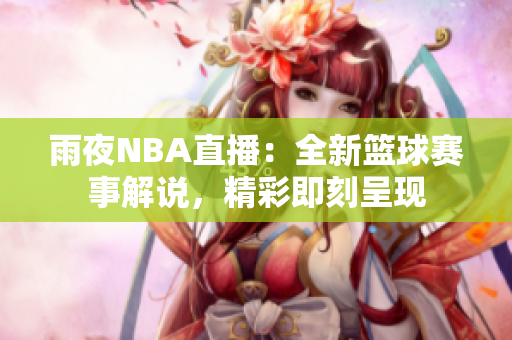 雨夜NBA直播：全新籃球賽事解說，精彩即刻呈現(xiàn)