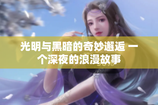光明與黑暗的奇妙邂逅 一個深夜的浪漫故事