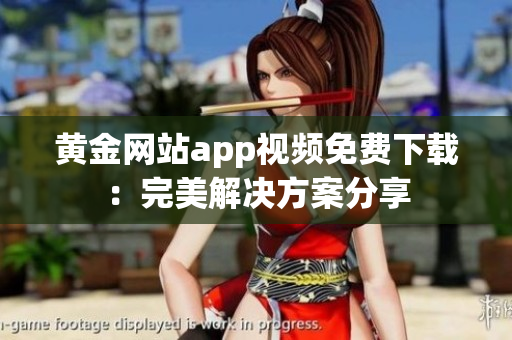 黃金網(wǎng)站app視頻免費下載：完美解決方案分享
