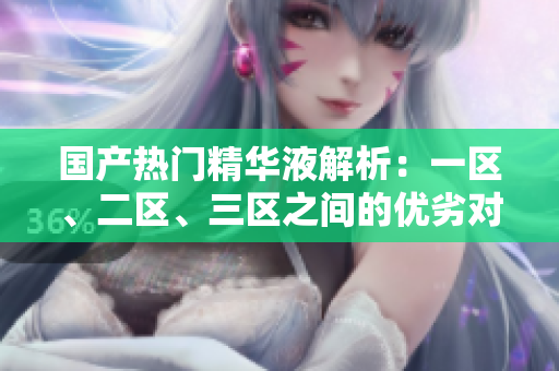 國產(chǎn)熱門精華液解析：一區(qū)、二區(qū)、三區(qū)之間的優(yōu)劣對比