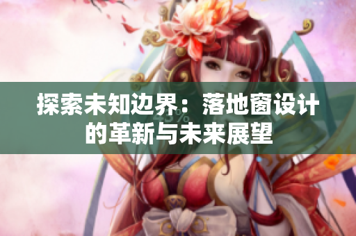 探索未知邊界：落地窗設(shè)計的革新與未來展望