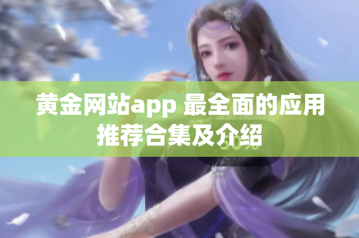 黃金網(wǎng)站app 最全面的應(yīng)用推薦合集及介紹