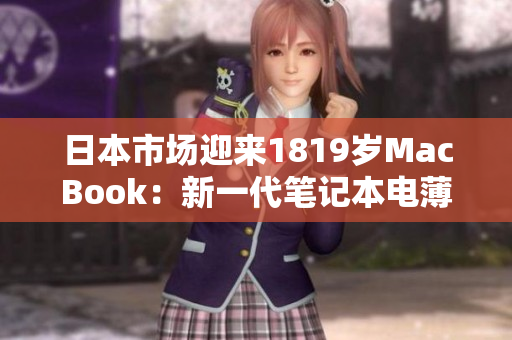 日本市場迎來1819歲MacBook：新一代筆記本電薄身輕，吸引年輕用戶