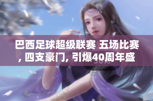 巴西足球超級(jí)聯(lián)賽 五場比賽, 四支豪門, 引爆40周年盛宴