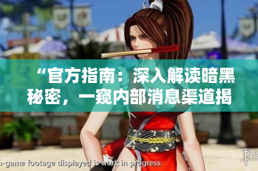“官方指南：深入解讀暗黑秘密，一窺內(nèi)部消息渠道揭秘”