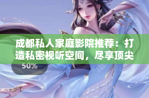 成都私人家庭影院推薦：打造私密視聽空間，盡享頂尖視聽體驗