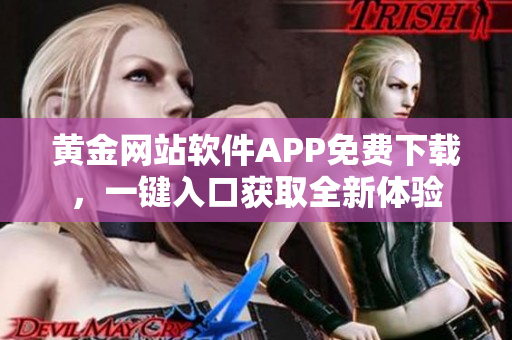 黃金網(wǎng)站軟件APP免費下載，一鍵入口獲取全新體驗