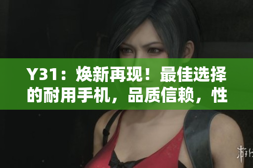 Y31：煥新再現(xiàn)！最佳選擇的耐用手機(jī)，品質(zhì)信賴，性能卓越