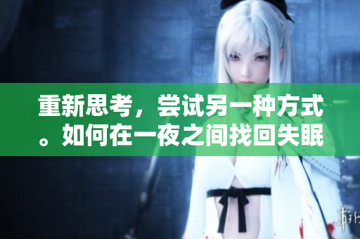 重新思考，嘗試另一種方式。如何在一夜之間找回失眠的節(jié)奏？