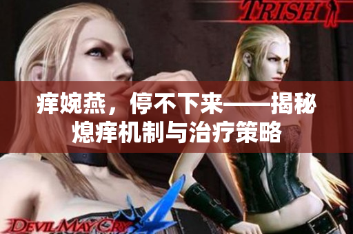 癢婉燕，停不下來——揭秘熄癢機(jī)制與治療策略