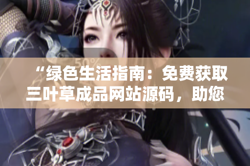 “綠色生活指南：免費獲取三葉草成品網(wǎng)站源碼，助您打造個性化網(wǎng)站”