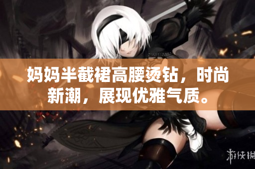 媽媽半截裙高腰燙鉆，時尚新潮，展現(xiàn)優(yōu)雅氣質(zhì)。