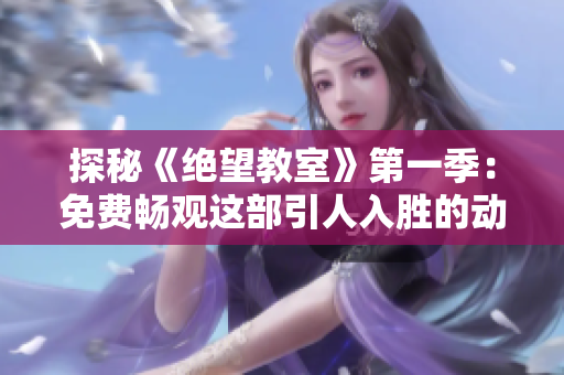 探秘《絕望教室》第一季：免費暢觀這部引人入勝的動漫