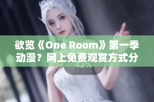 欲覽《One Room》第一季動漫？網(wǎng)上免費觀賞方式分享