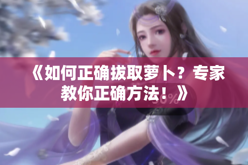 《如何正確拔取蘿卜？專家教你正確方法！》