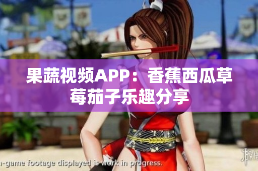 果蔬視頻APP：香蕉西瓜草莓茄子樂趣分享