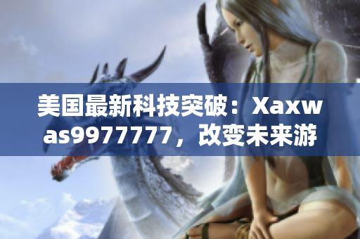 美國最新科技突破：Xaxwas9977777，改變未來游戲規(guī)則