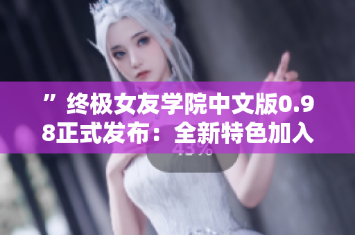 ”終極女友學(xué)院中文版0.98正式發(fā)布：全新特色加入，體驗升級！”