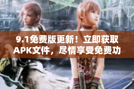 9.1免費版更新！立即獲取APK文件，盡情享受免費功能