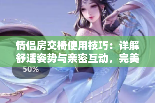 情侶房交椅使用技巧：詳解舒適姿勢與親密互動，完美激發(fā)浪漫氛圍