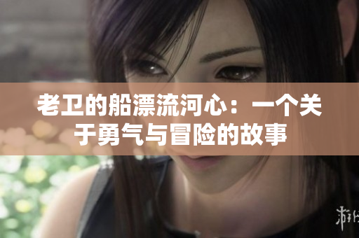 老衛(wèi)的船漂流河心：一個關(guān)于勇氣與冒險的故事