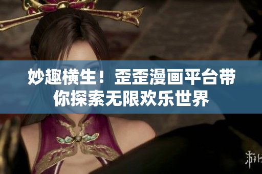 妙趣橫生！歪歪漫畫平臺帶你探索無限歡樂世界