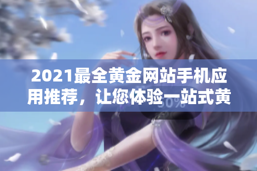 2021最全黃金網(wǎng)站手機(jī)應(yīng)用推薦，讓您體驗(yàn)一站式黃金投資大全！