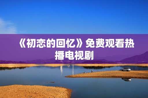《初戀的回憶》免費(fèi)觀看熱播電視劇