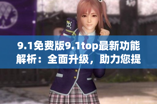 9.1免費版9.1top最新功能解析：全面升級，助力您提升工作效率