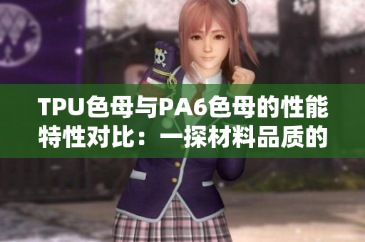 TPU色母與PA6色母的性能特性對(duì)比：一探材料品質(zhì)的差異