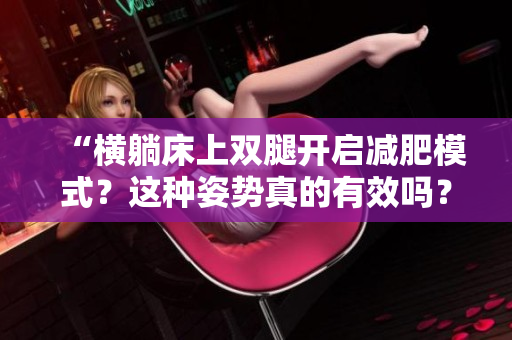 “橫躺床上雙腿開(kāi)啟減肥模式？這種姿勢(shì)真的有效嗎？”