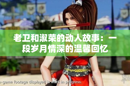 老衛(wèi)和淑榮的動(dòng)人故事：一段歲月情深的溫馨回憶