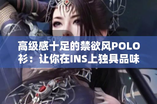 高級(jí)感十足的禁欲風(fēng)POLO衫：讓你在INS上獨(dú)具品味