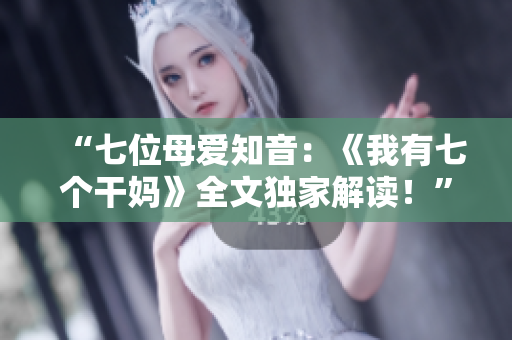 “七位母愛知音：《我有七個干媽》全文獨家解讀！”