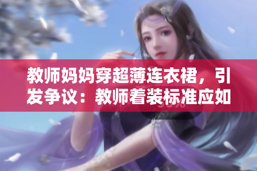 教師媽媽穿超薄連衣裙，引發(fā)爭(zhēng)議：教師著裝標(biāo)準(zhǔn)應(yīng)如何界定？
