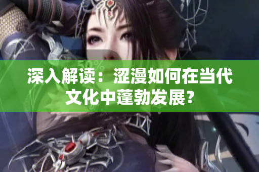 深入解讀：澀漫如何在當(dāng)代文化中蓬勃發(fā)展？