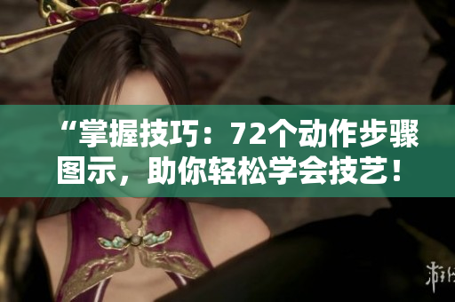 “掌握技巧：72個(gè)動(dòng)作步驟圖示，助你輕松學(xué)會(huì)技藝！”