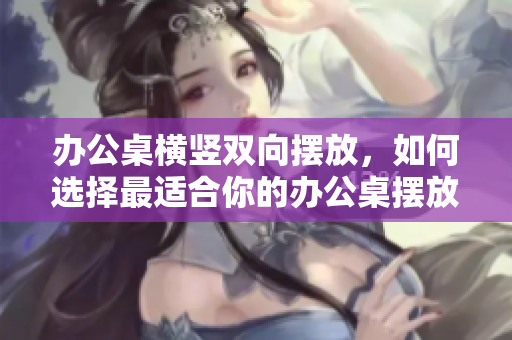 辦公桌橫豎雙向擺放，如何選擇最適合你的辦公桌擺放方式