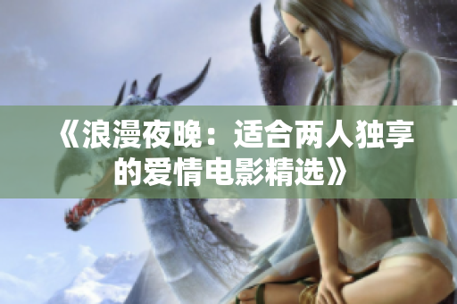 《浪漫夜晚：適合兩人獨(dú)享的愛(ài)情電影精選》