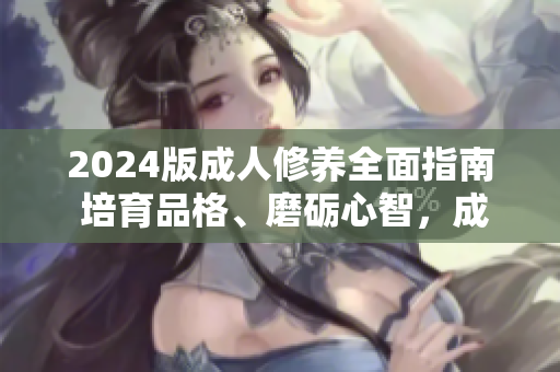 2024版成人修養(yǎng)全面指南 培育品格、磨礪心智，成就個人與社會的完美和諧